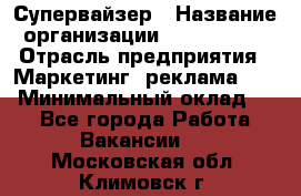 Супервайзер › Название организации ­ A1-Agency › Отрасль предприятия ­ Маркетинг, реклама, PR › Минимальный оклад ­ 1 - Все города Работа » Вакансии   . Московская обл.,Климовск г.